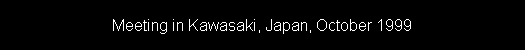 Meeting in Kawasaki, Japan, October 1999